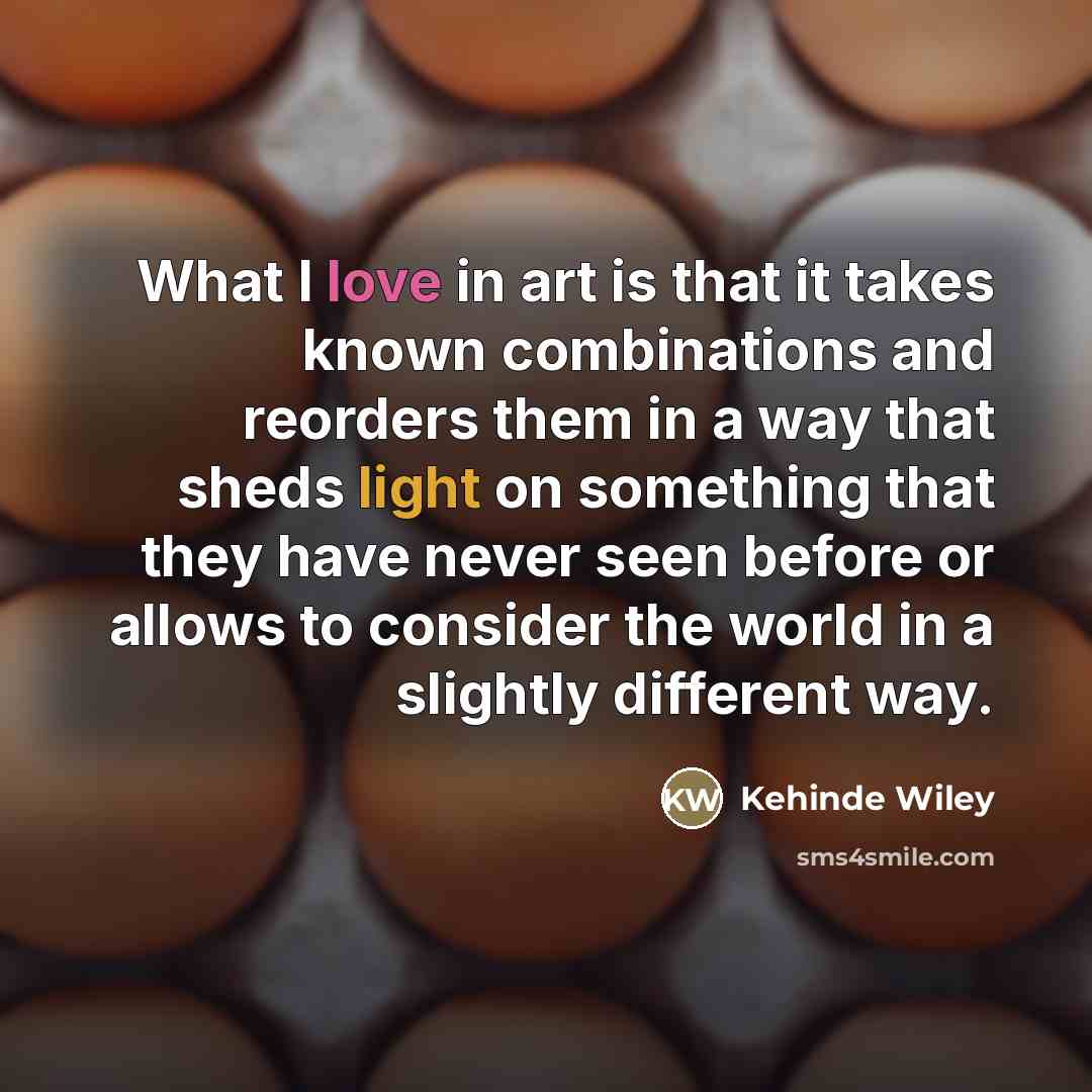 “What I love in art is that it takes known…” quote by Kehinde Wiley