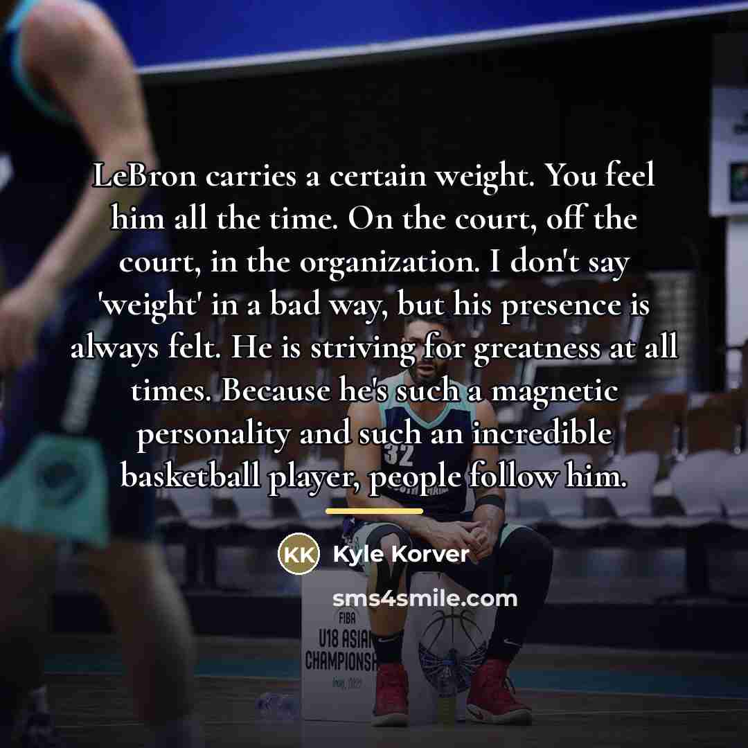 “LeBron carries a certain weight. You feel him all the…” quote by Kyle Korver