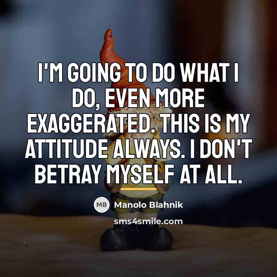 “I'm going to do what I do, even more exaggerated.…” quote by Manolo Blahnik
