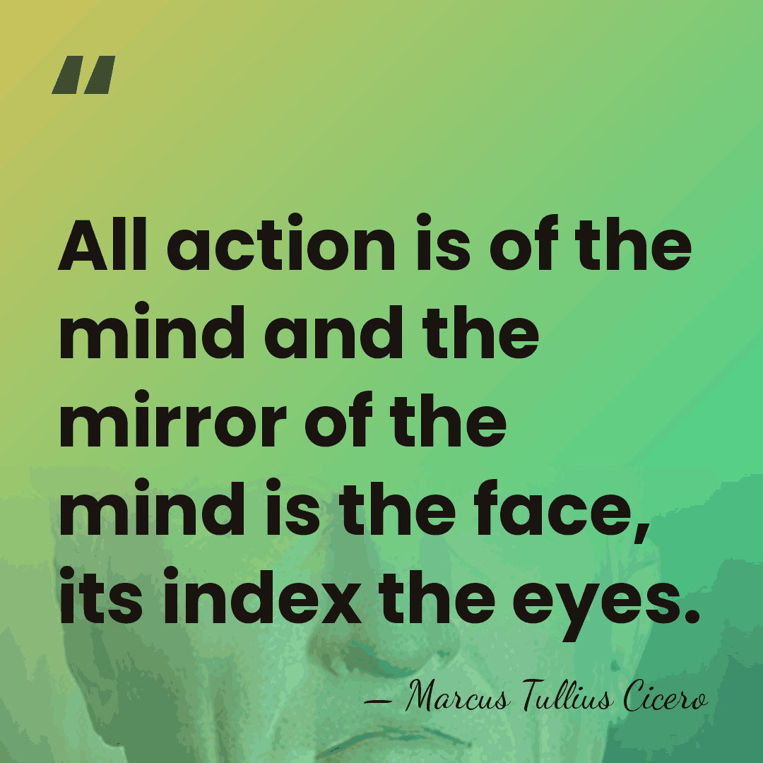 All action is of the mind and the mirror of the mind&hellip; - Marcus Tullius Cicero
