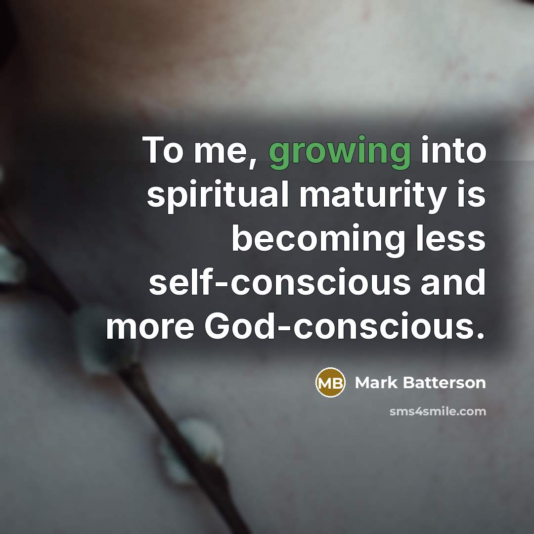 “To me, growing into spiritual maturity is becoming less self-conscious…” quote by Mark Batterson