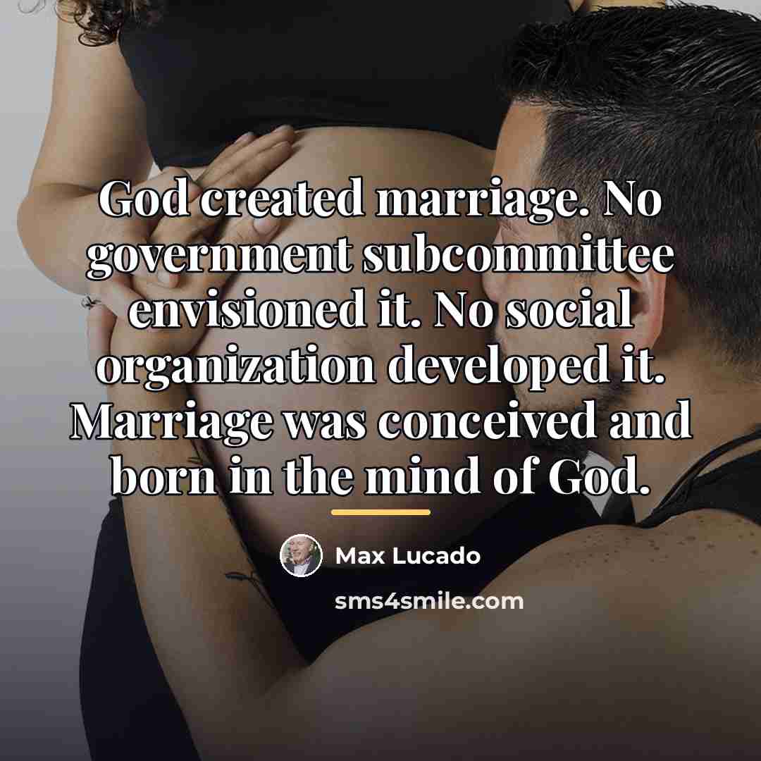 “God created marriage. No government subcommittee envisioned it. No social…” quote by Max Lucado