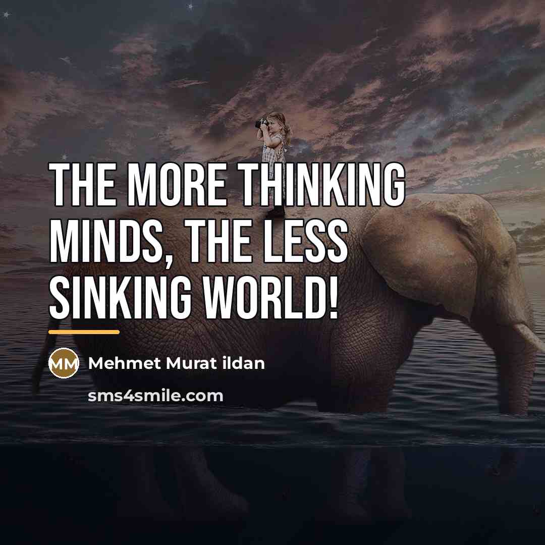 “The more thinking minds, the less sinking world!…” quote by Mehmet Murat Ildan