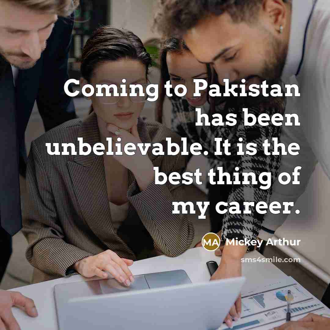 “Coming to Pakistan has been unbelievable. It is the best…” quote by Mickey Arthur