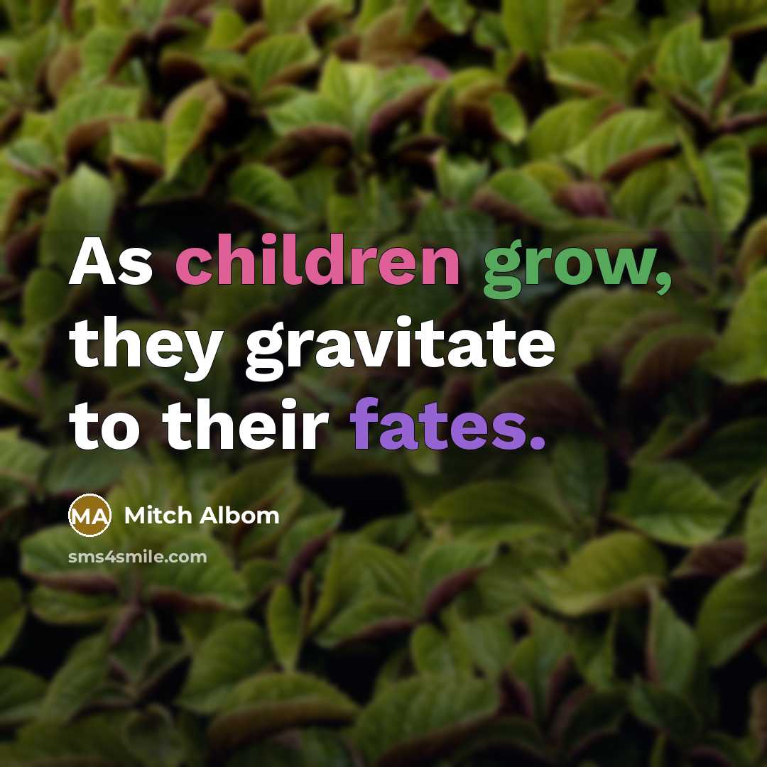 “As children grow, they gravitate to their fates.” quote by Mitch Albom