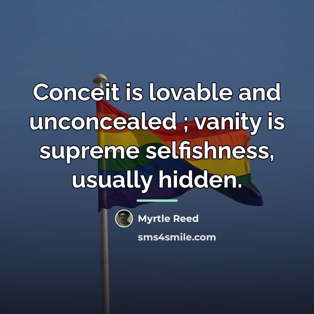 “Conceit is lovable and unconcealed ; vanity is supreme selfishness,…” quote by Myrtle Reed