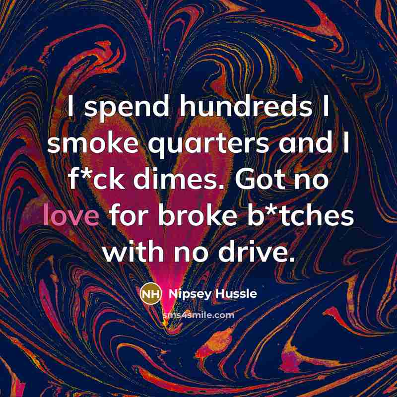 “I spend hundreds I smoke quarters and I f*ck dimes.…” quote by Nipsey Hussle
