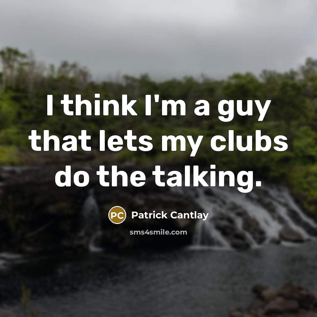 “I think I'm a guy that lets my clubs do the talking.” quote by Patrick Cantlay