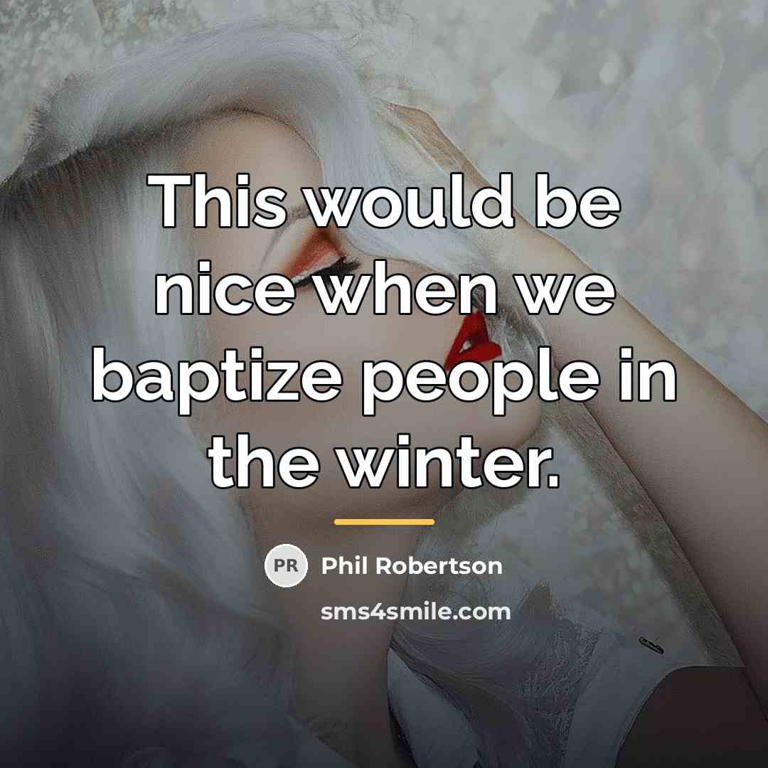 “This would be nice when we baptize people in the…” quote by Phil Robertson