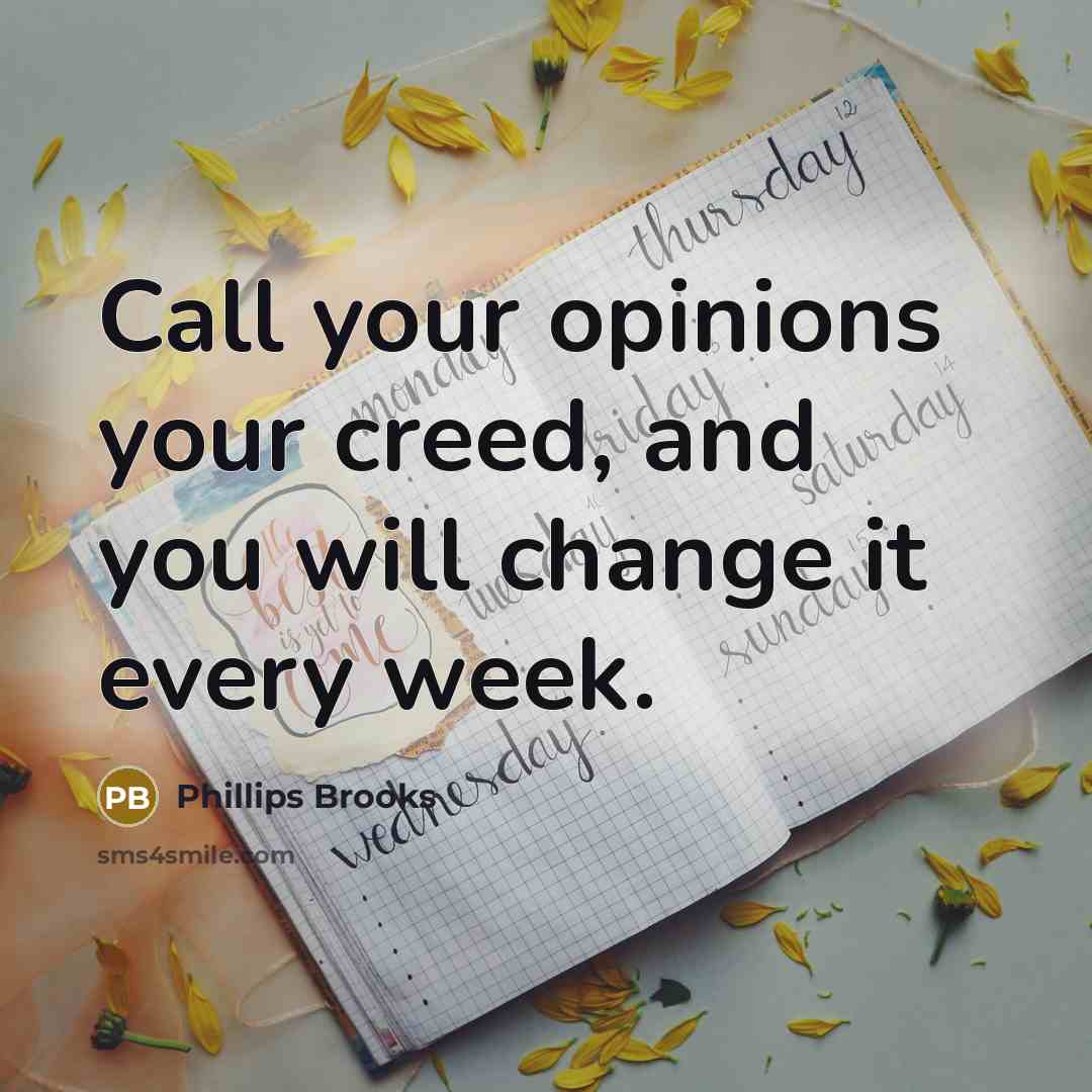 “Call your opinions your creed, and you will change it…” quote by Phillips Brooks