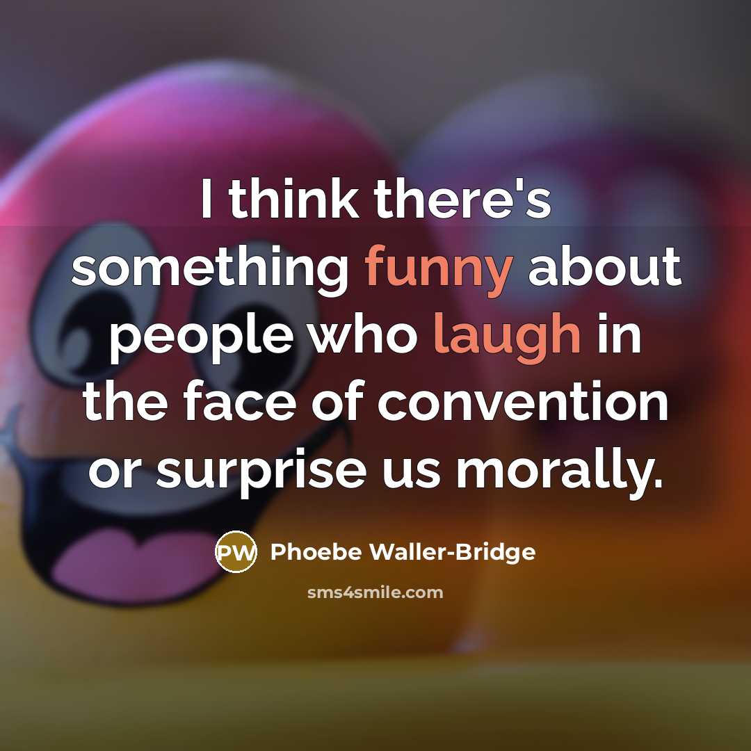 “I think there's something funny about people who laugh in the face of convention or surprise us morally.” quote by Phoebe Waller-Bridge