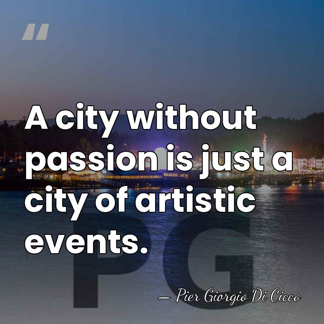 A city without passion is just a city of artistic events. - Pier Giorgio Di Cicco
