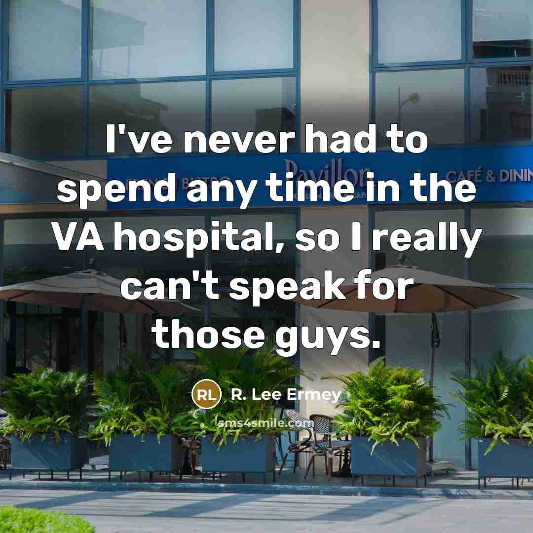 “I've never had to spend any time in the VA…” quote by R. Lee Ermey