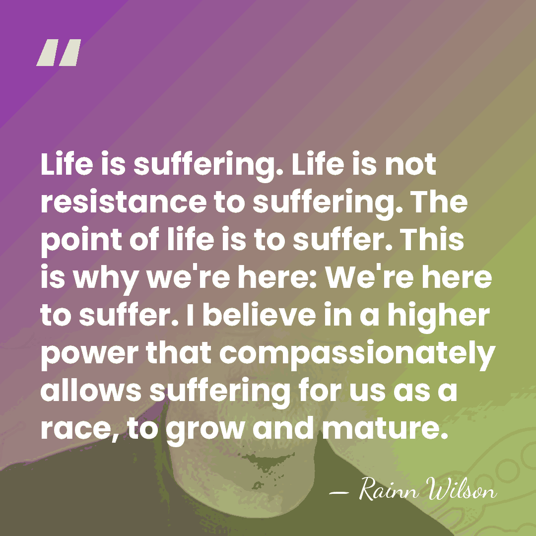 Life is suffering. Life is not resistance to suffering. The point of&hellip; - Rainn Wilson