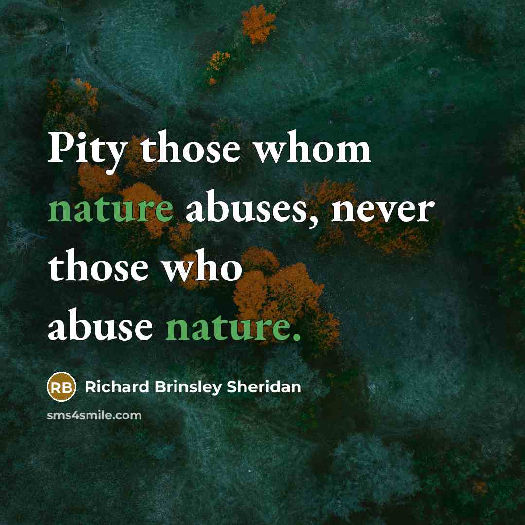 “Pity those whom nature abuses, never those who abuse nature.…” quote by Richard Brinsley Sheridan
