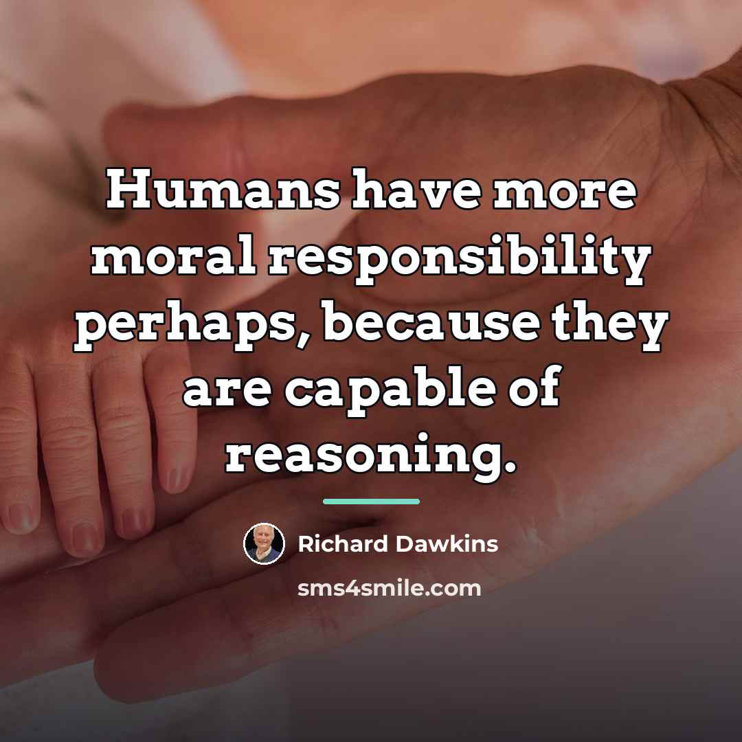 “Humans have more moral responsibility perhaps, because they are capable…” quote by Richard Dawkins