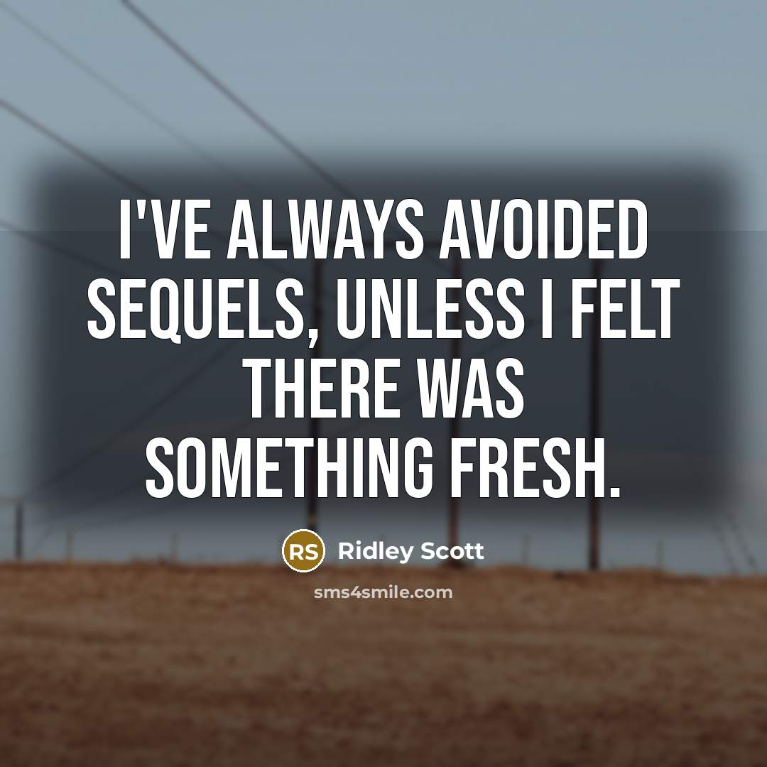 “I've always avoided sequels, unless I felt there was something…” quote by Ridley Scott