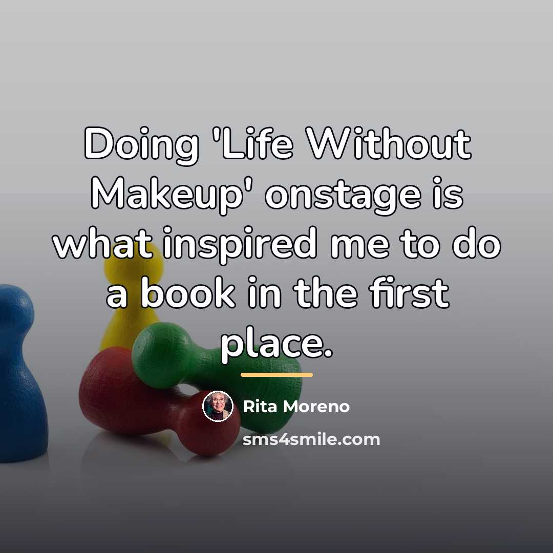 “Doing 'Life Without Makeup' onstage is what inspired me to…” quote by Rita Moreno