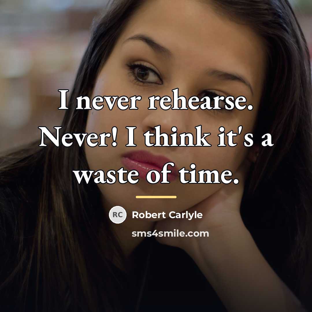 “I never rehearse. Never! I think it's a waste of…” quote by Robert Carlyle