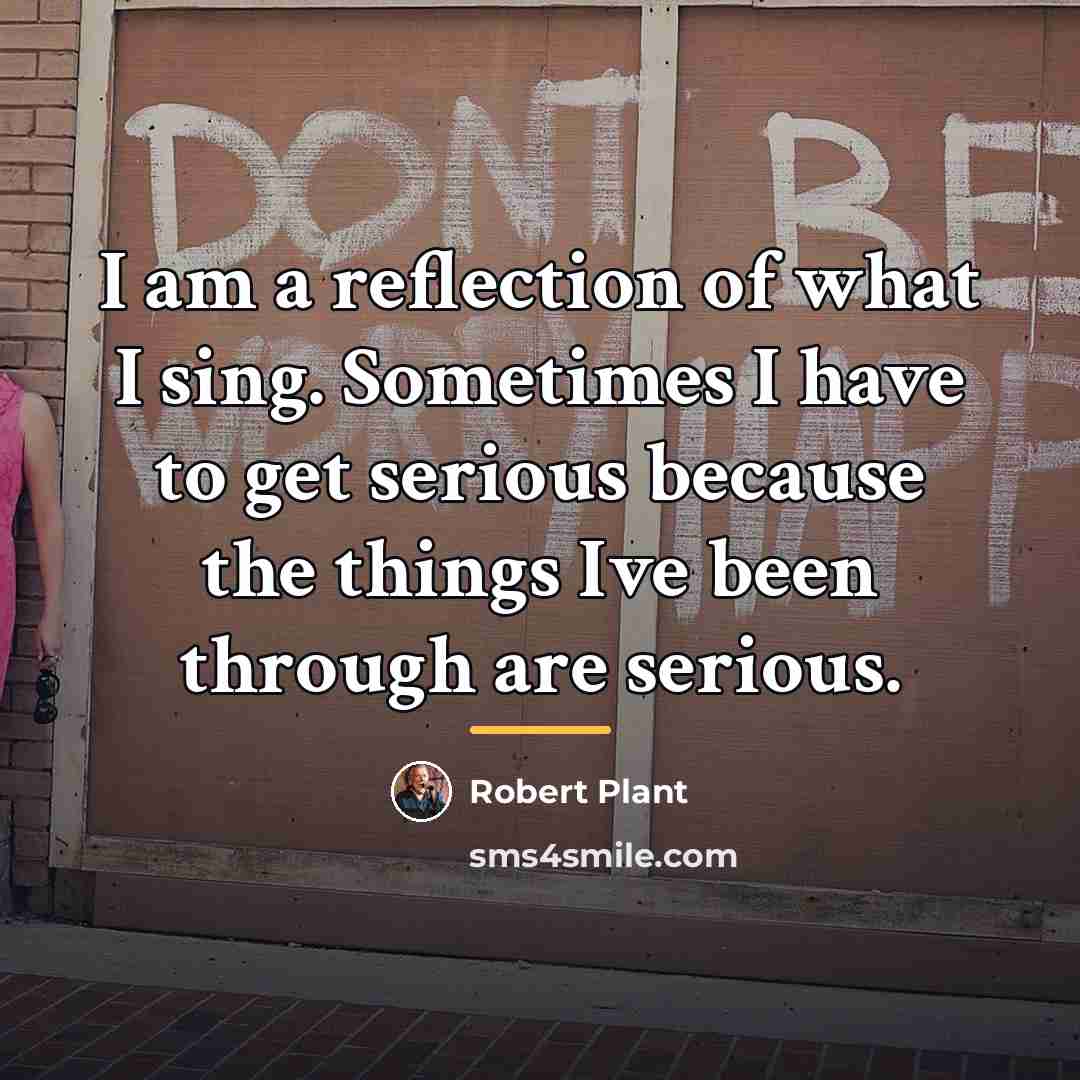 “I am a reflection of what I sing. Sometimes I…” quote by Robert Plant