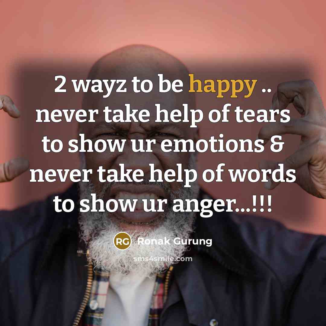 “2 wayz to be happy .. never take help of tears to show ur emotions & never take help of words to show ur anger...!!!” quote by Ronak Gurung