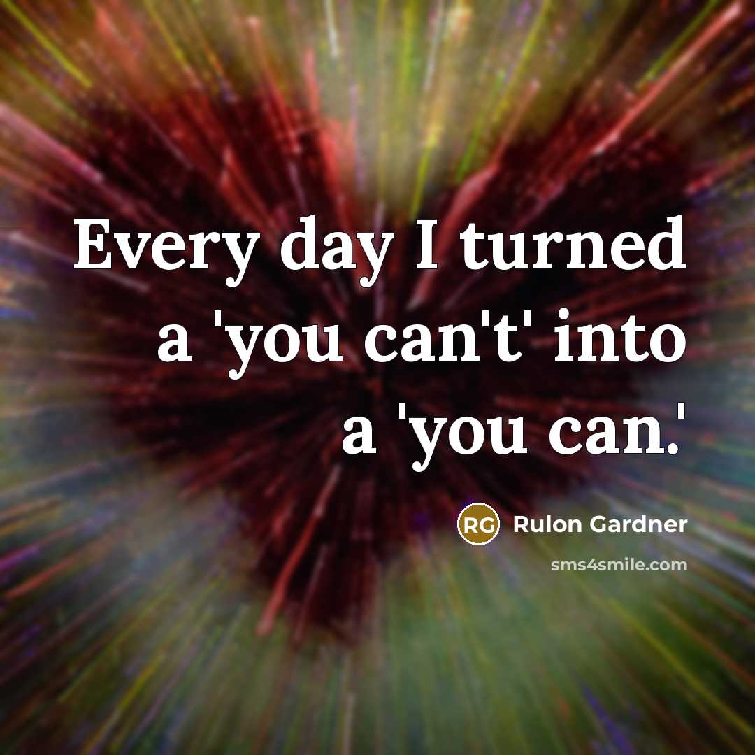 “Every day I turned a 'you can't' into a 'you…” quote by Rulon Gardner