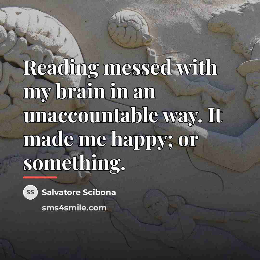 “Reading messed with my brain in an unaccountable way. It…” quote by Salvatore Scibona