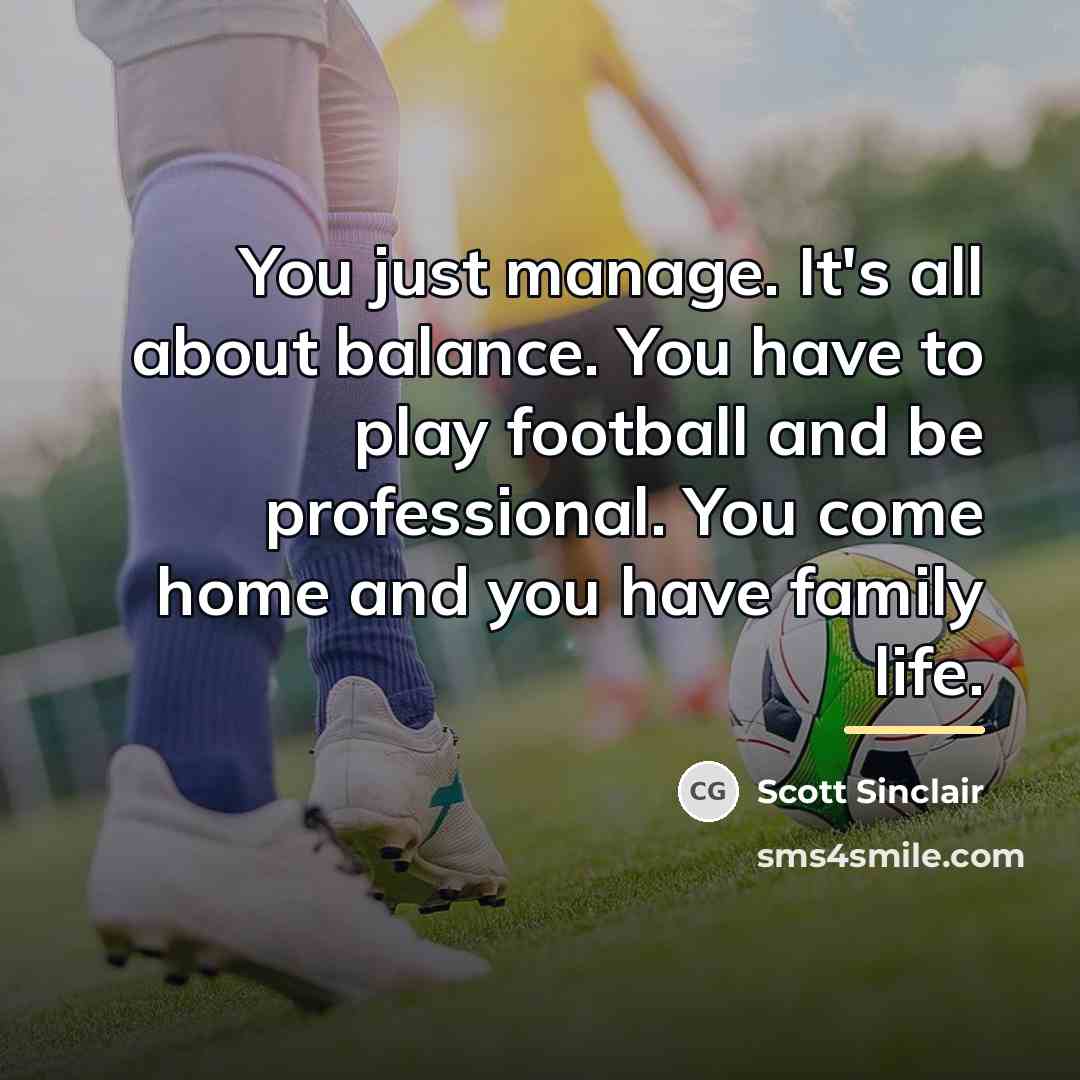 “You just manage. It's all about balance. You have to…” quote by Scott Sinclair