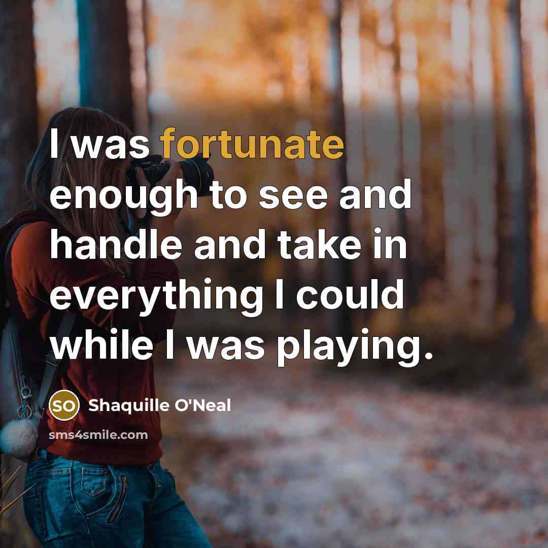 “I was fortunate enough to see and handle and take…” quote by Shaquille O'Neal