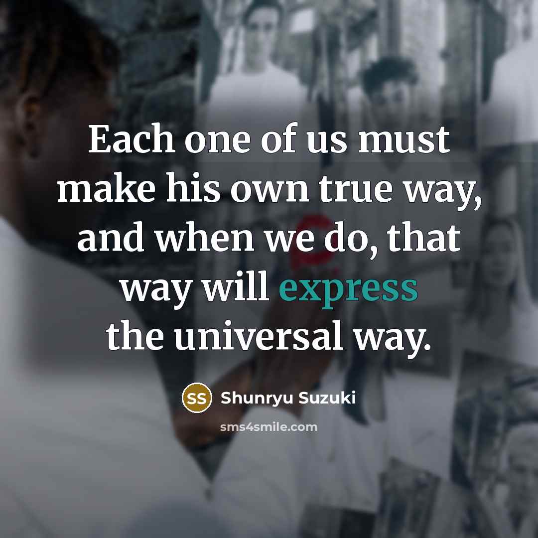 “Each one of us must make his own true way,…” quote by Shunryu Suzuki