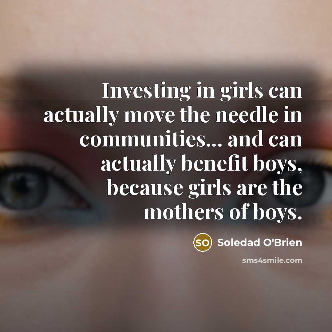 “Investing in girls can actually move the needle in communities...…” quote by Soledad O'Brien