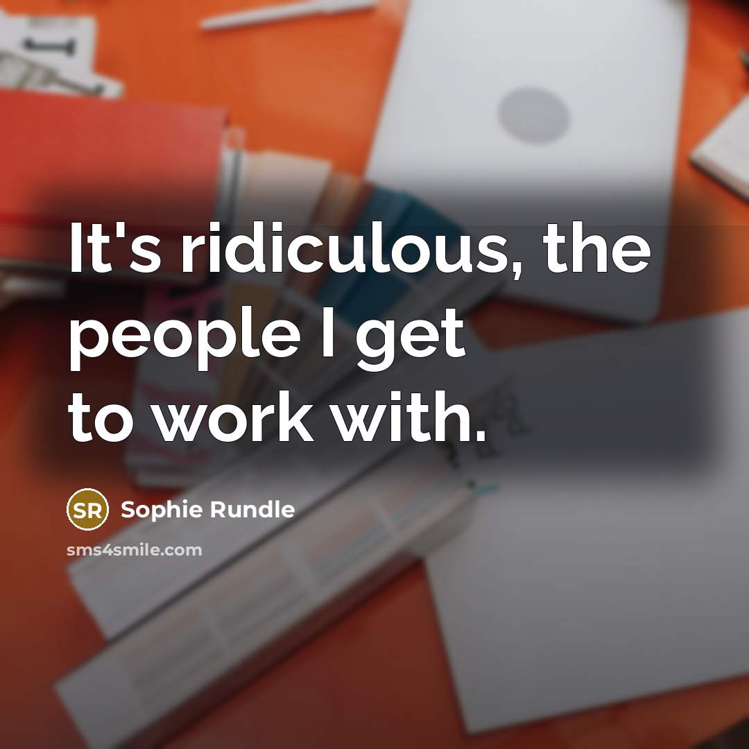 “It's ridiculous, the people I get to work with.…” quote by Sophie Rundle
