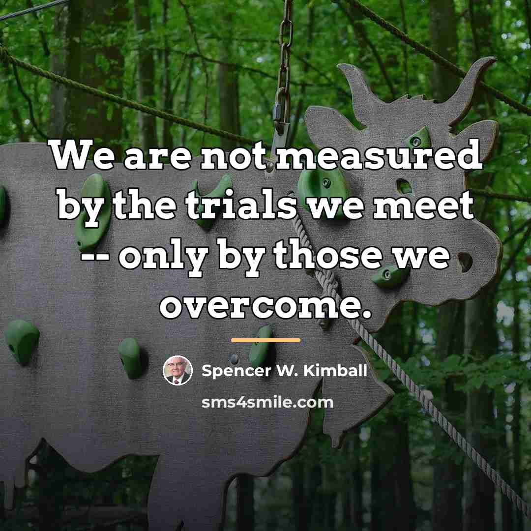 “We are not measured by the trials we meet --…” quote by Spencer W. Kimball