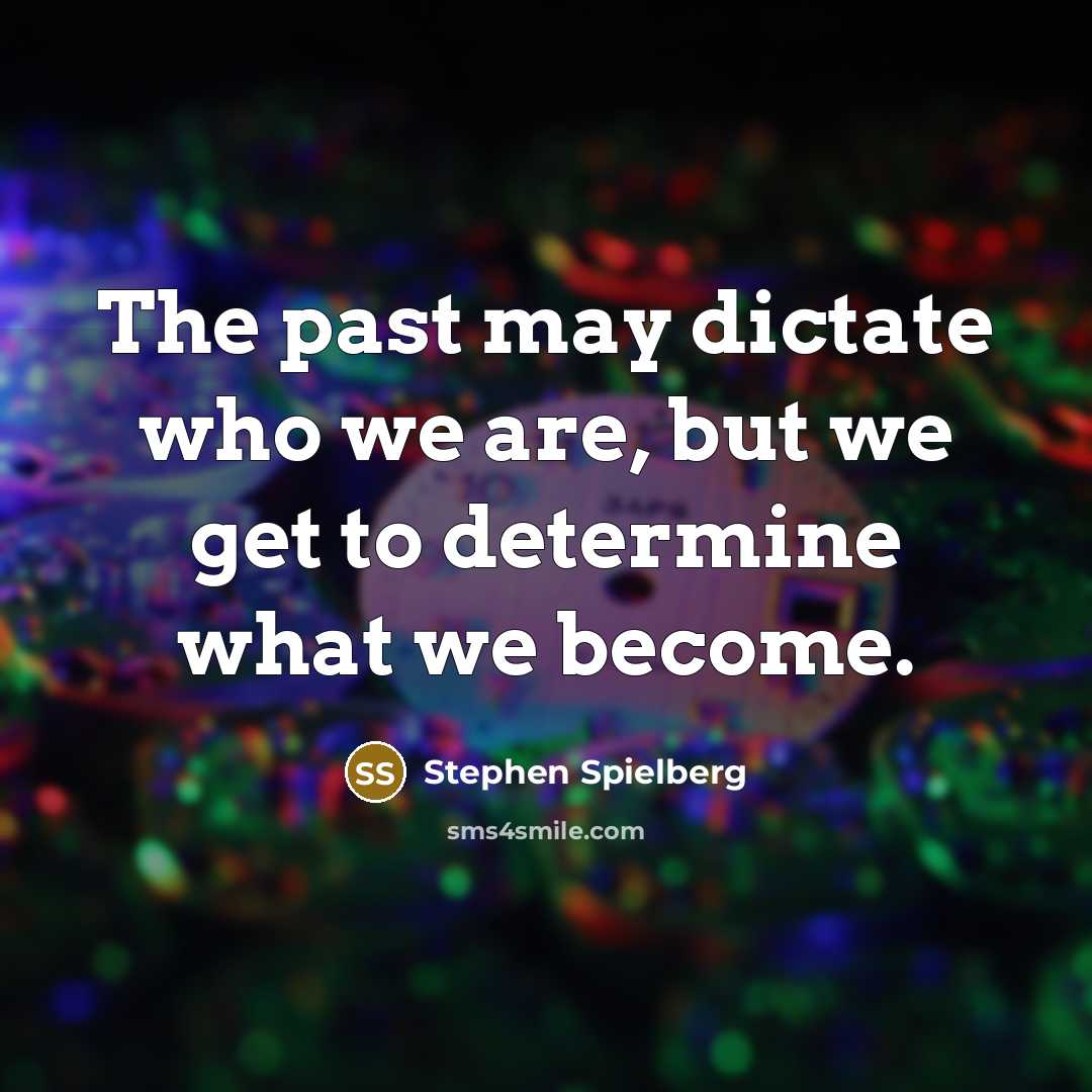 “The past may dictate who we are, but we get to determine what we become.” quote by Stephen Spielberg
