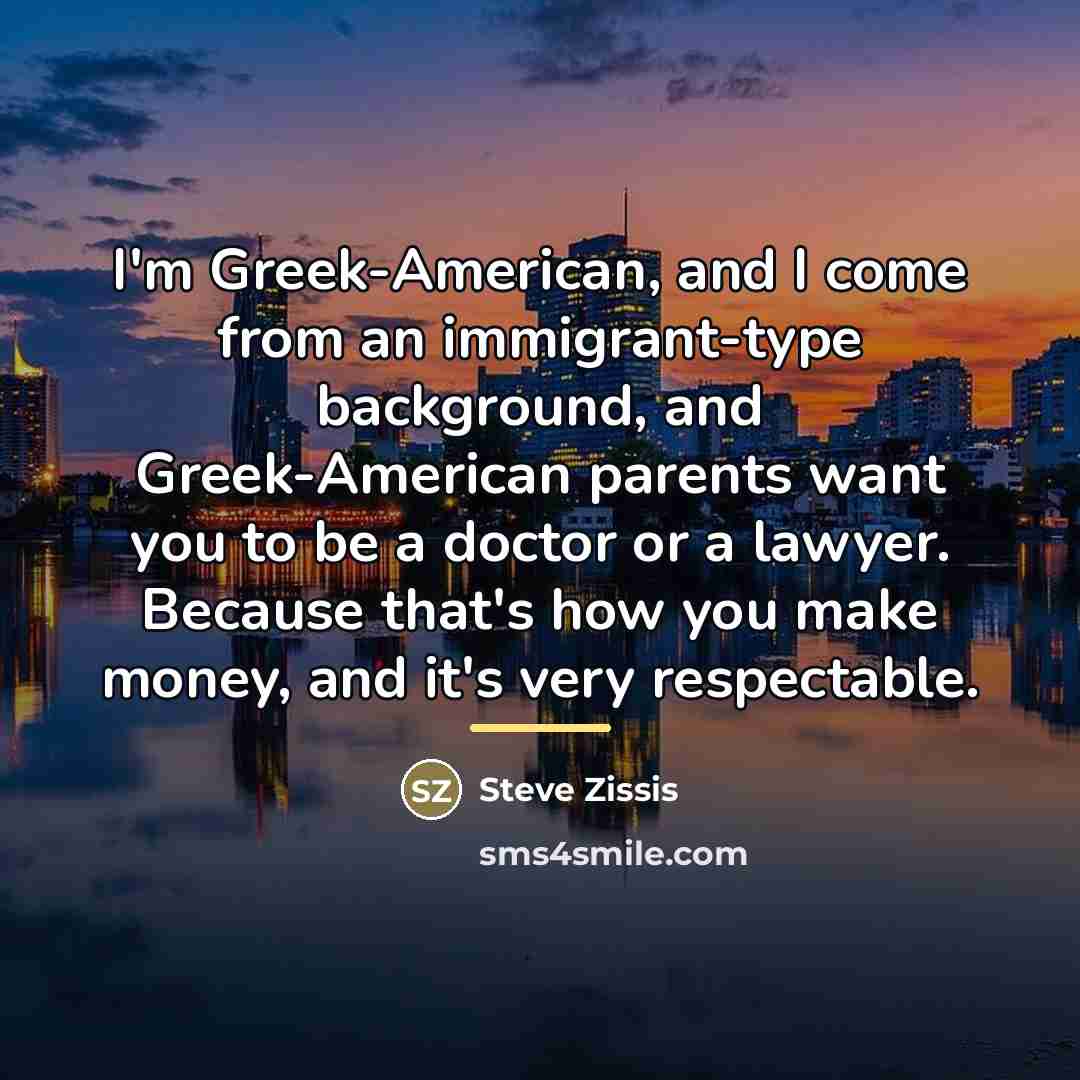 “I'm Greek-American, and I come from an immigrant-type background, and…” quote by Steve Zissis