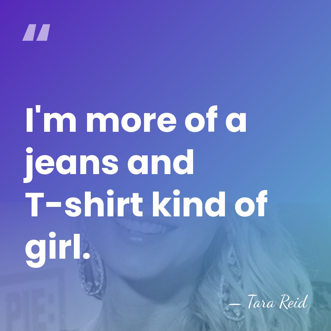 I'm more of a jeans and T-shirt kind of girl. - Tara Reid
