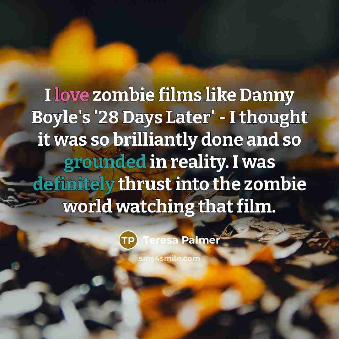 “I love zombie films like Danny Boyle's '28 Days Later'…” quote by Teresa Palmer