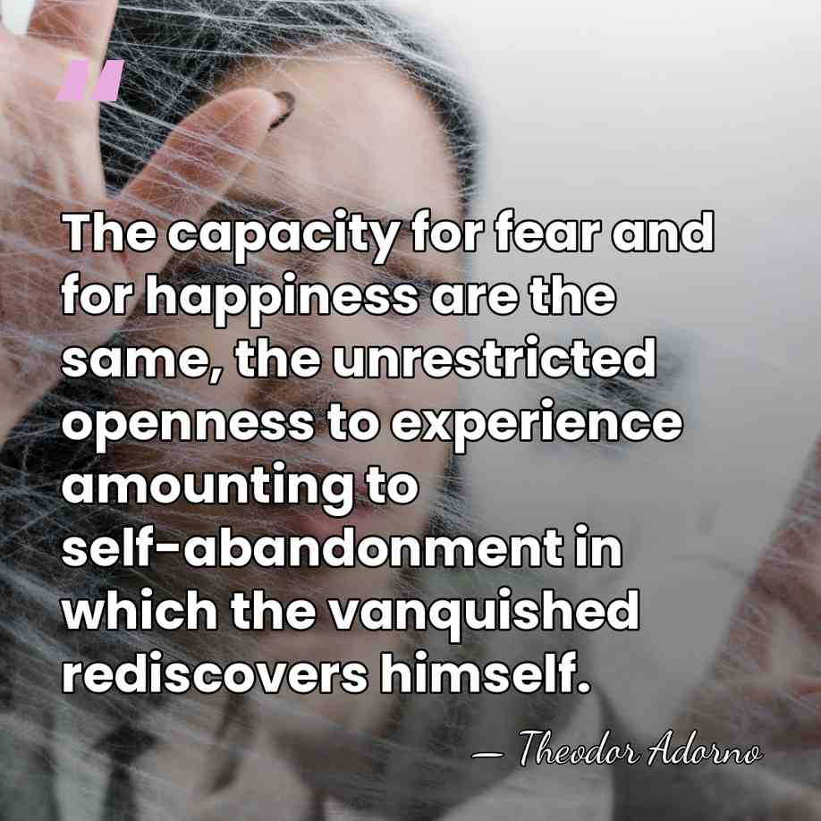 The capacity for fear and for happiness are the same, the unrestricted&hellip; - Theodor Adorno
