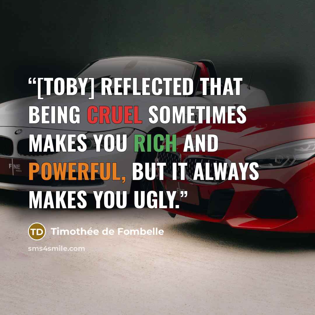 “[Toby] reflected that being cruel sometimes makes you rich and powerful, but it always makes you ugly.” quote by Timothée de Fombelle