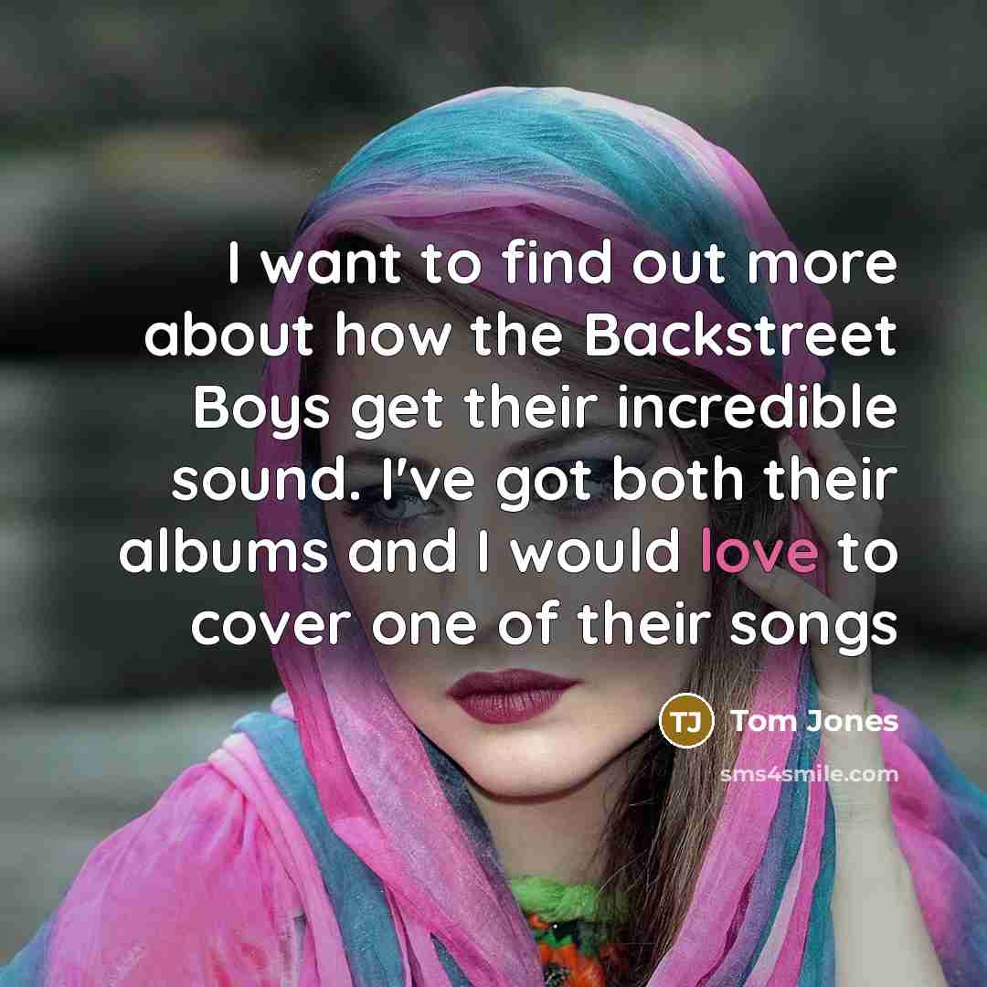 “I want to find out more about how the Backstreet…” quote by Tom Jones