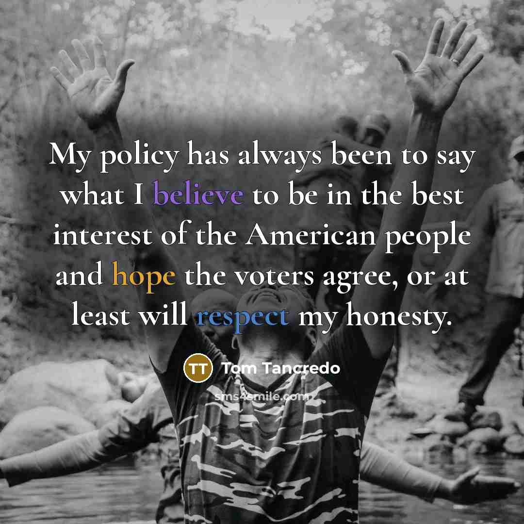 “My policy has always been to say what I believe…” quote by Tom Tancredo