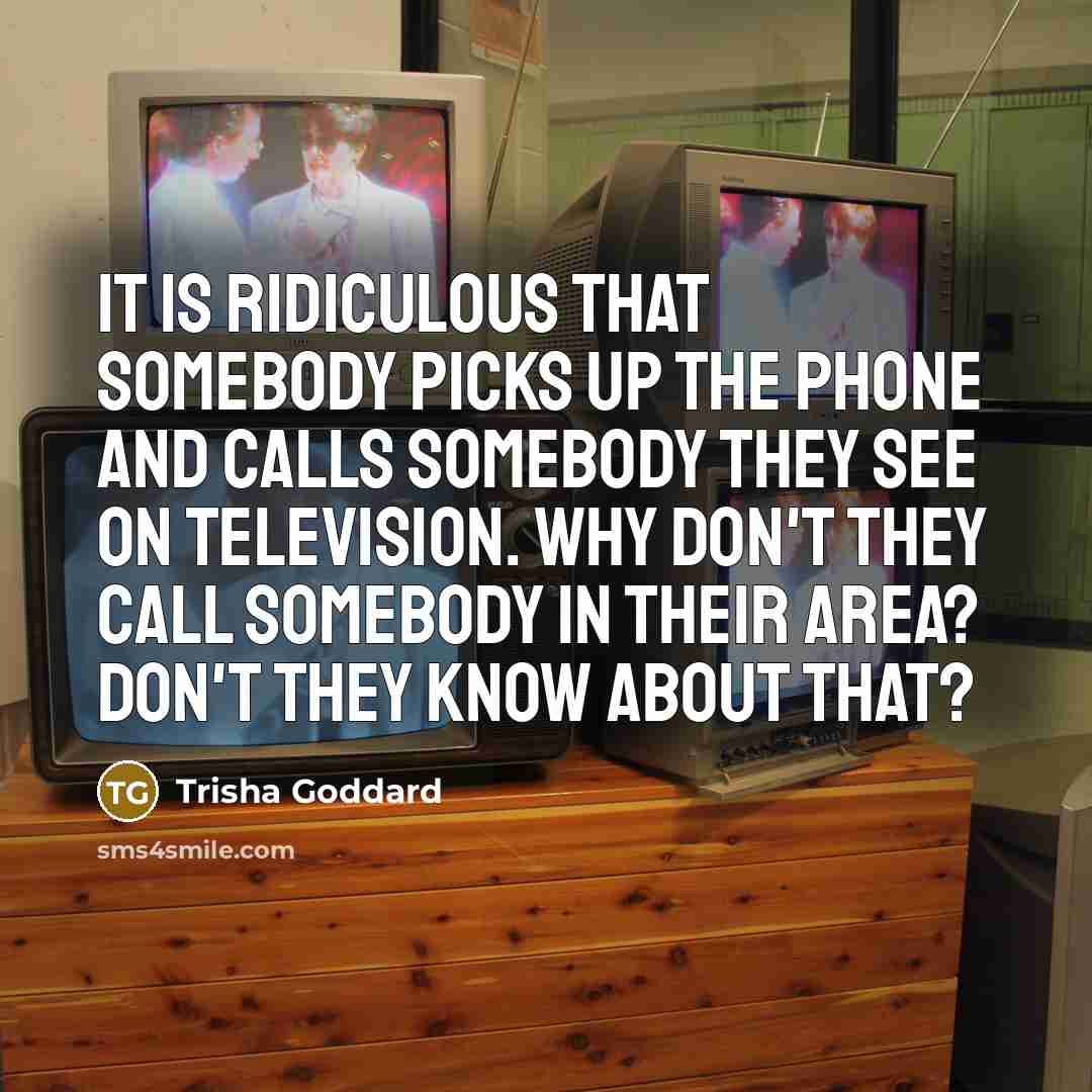 “It is ridiculous that somebody picks up the phone and…” quote by Trisha Goddard