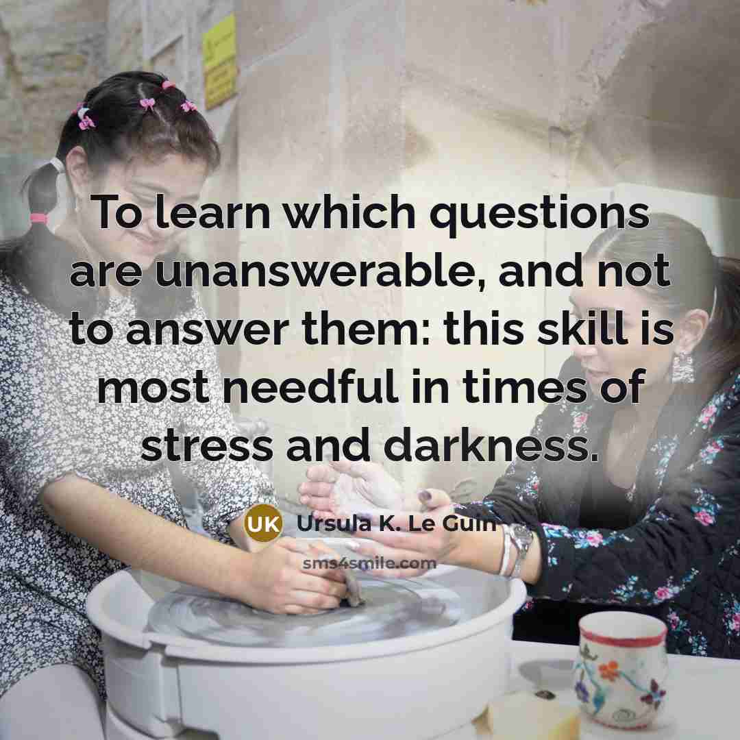 “To learn which questions are unanswerable, and not to answer…” quote by Ursula K. Le Guin