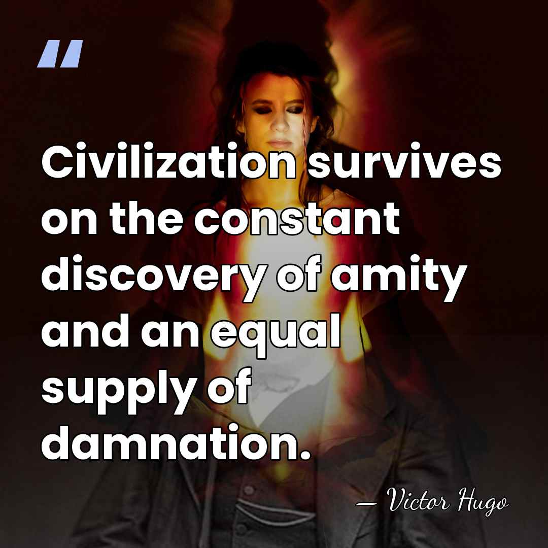 Civilization survives on the constant discovery of amity and an equal supply&hellip; - Victor Hugo