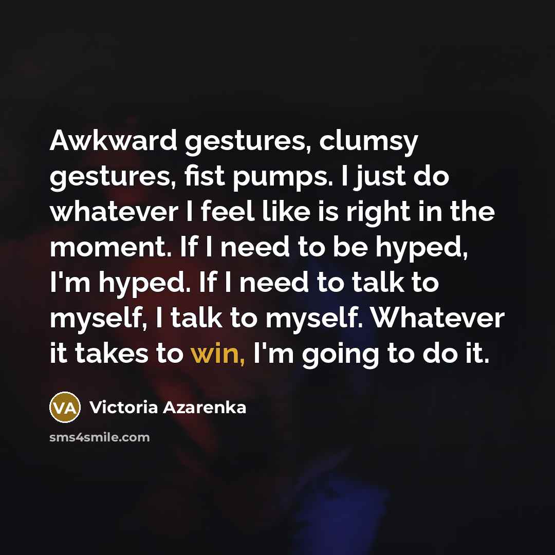 “Awkward gestures, clumsy gestures, fist pumps. I just do whatever…” quote by Victoria Azarenka