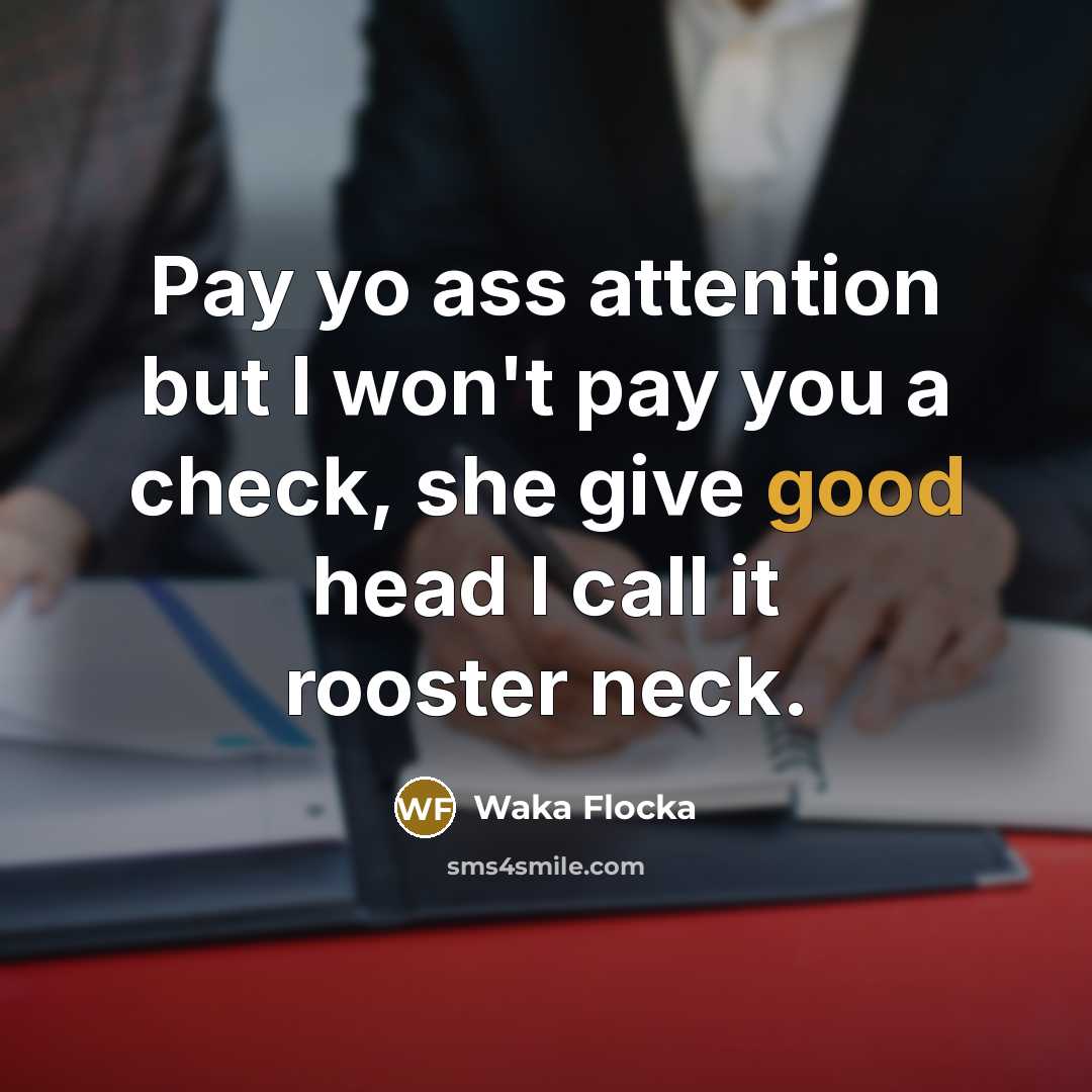 “Pay yo ass attention but I won't pay you a check, she give good head I call it rooster neck.” quote by Waka Flocka