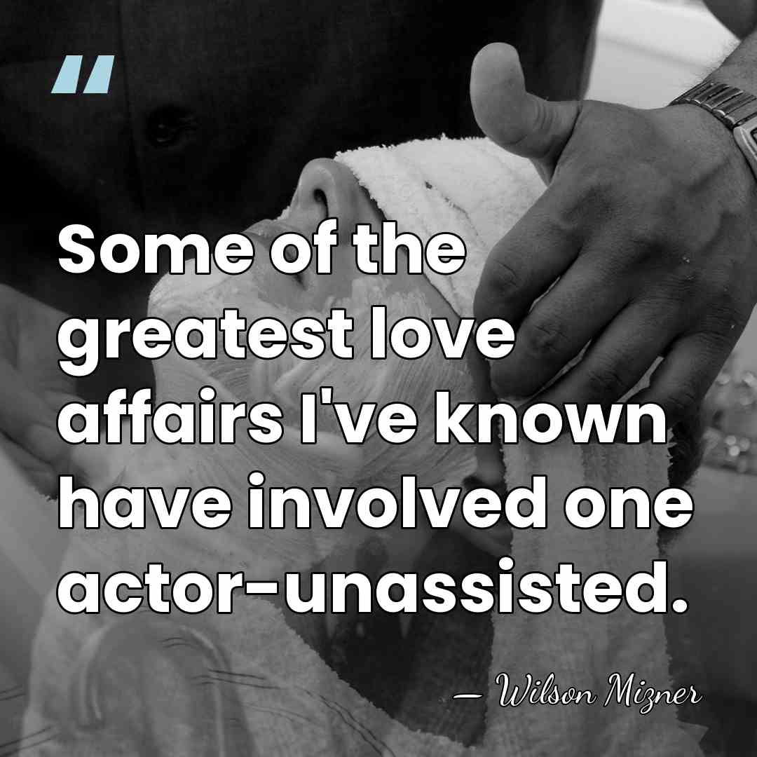 Some of the greatest love affairs I've known have involved one actor-unassisted. - Wilson Mizner