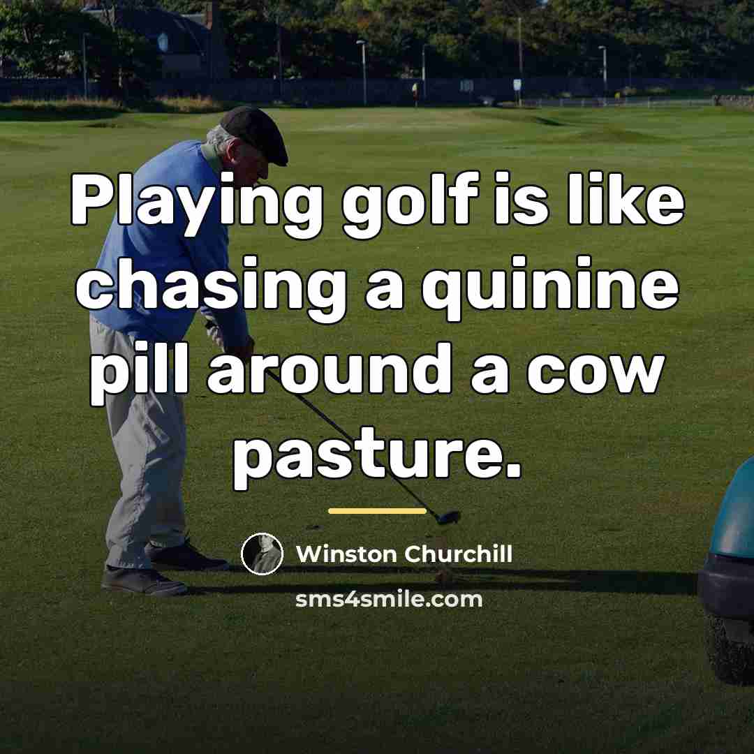 “Playing golf is like chasing a quinine pill around a…” quote by Winston Churchill