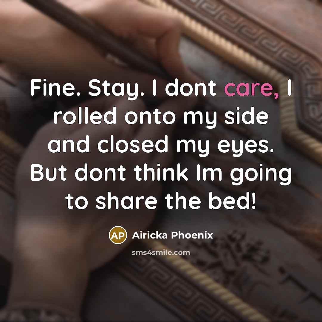 “Fine. Stay. I dont care, I rolled onto my side and closed my eyes. But dont think Im going to share the bed!” quote by Airicka Phoenix