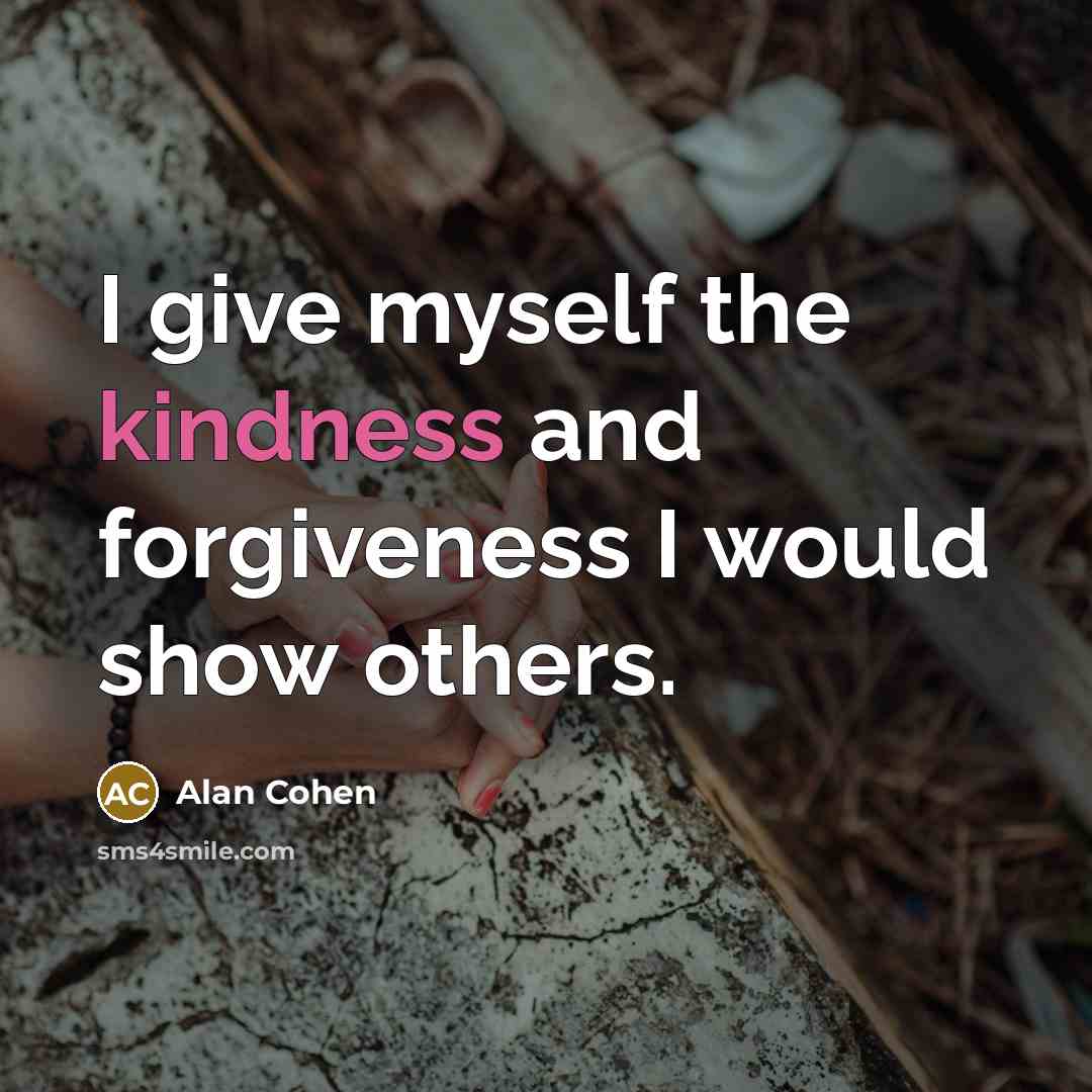“I give myself the kindness and forgiveness I would show…” quote by Alan Cohen